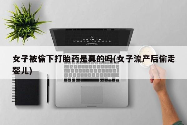 米非司酮片打胎药专卖微信女子被偷下打胎药是真的吗(女子流产后偷走婴儿)
