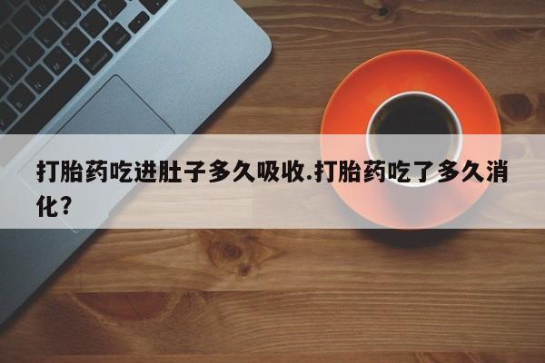 米非司酮片打胎药专卖微信打胎药吃进肚子多久吸收.打胎药吃了多久消化？