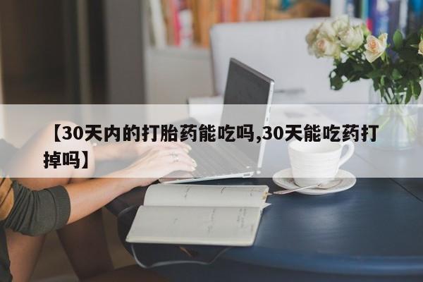 米非司酮片打胎药专卖微信【30天内的打胎药能吃吗,30天能吃药打掉吗】