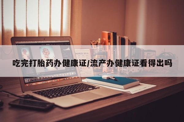 米非司酮片打胎药专卖微信吃完打胎药办健康证/流产办健康证看得出吗