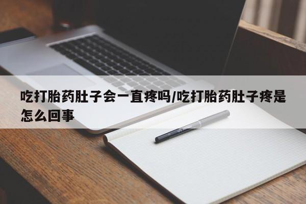 米非司酮片打胎药专卖微信吃打胎药肚子会一直疼吗/吃打胎药肚子疼是怎么回事