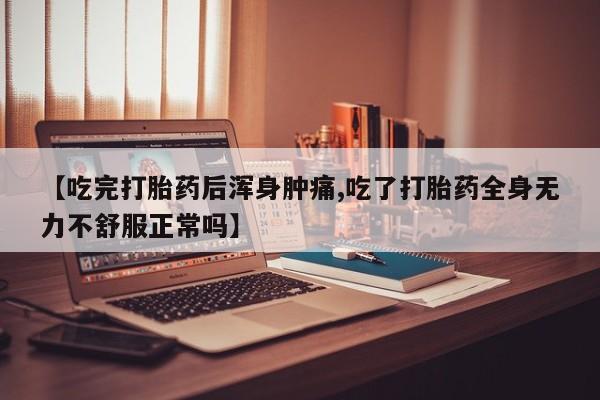 米非司酮片打胎药专卖微信【吃完打胎药后浑身肿痛,吃了打胎药全身无力不舒服正常吗】