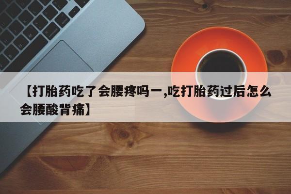 米非司酮片打胎药专卖微信【打胎药吃了会腰疼吗一,吃打胎药过后怎么会腰酸背痛】