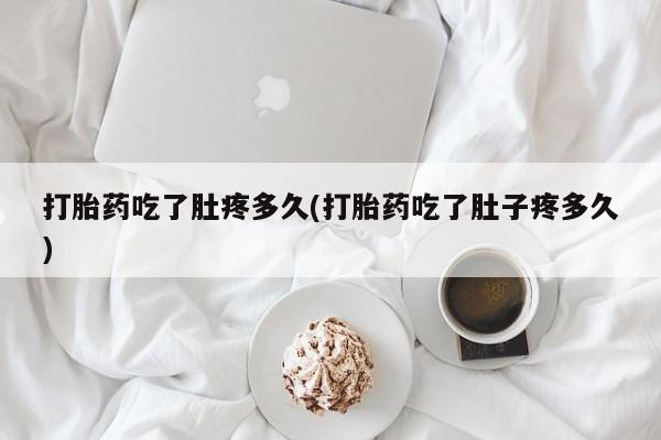 米非司酮片打胎药专卖微信打胎药吃了肚疼多久(打胎药吃了肚子疼多久)