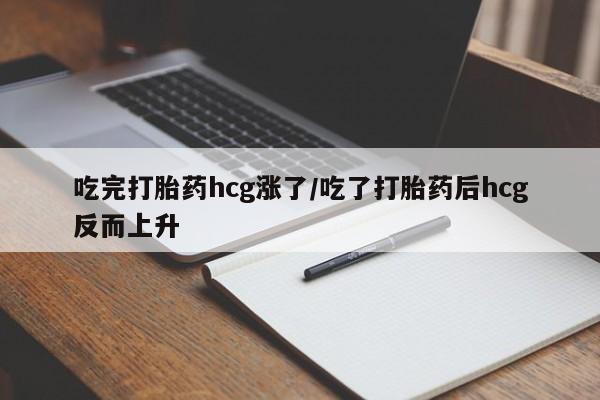 米非司酮片打胎药专卖微信吃完打胎药hcg涨了/吃了打胎药后hcg反而上升
