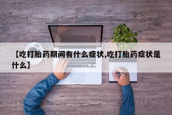 米非司酮片打胎药专卖微信【吃打胎药期间有什么症状,吃打胎药症状是什么】