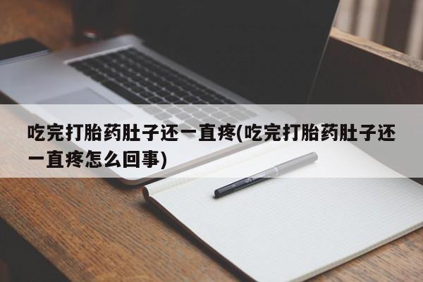 米非司酮片打胎药专卖微信吃完打胎药肚子还一直疼(吃完打胎药肚子还一直疼怎么回事)