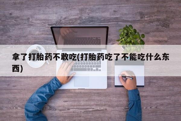 米非司酮片打胎药专卖微信拿了打胎药不敢吃(打胎药吃了不能吃什么东西)