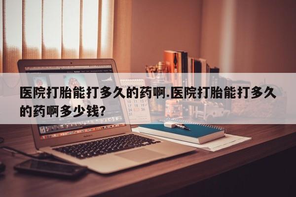米非司酮片打胎药专卖微信医院打胎能打多久的药啊.医院打胎能打多久的药啊多少钱？