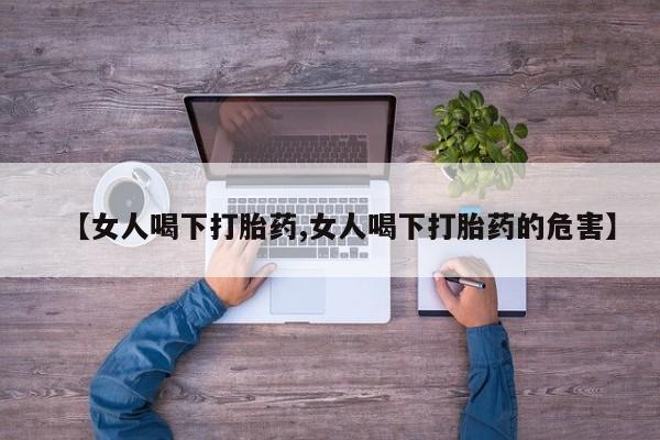 米非司酮片打胎药专卖微信【女人喝下打胎药,女人喝下打胎药的危害】