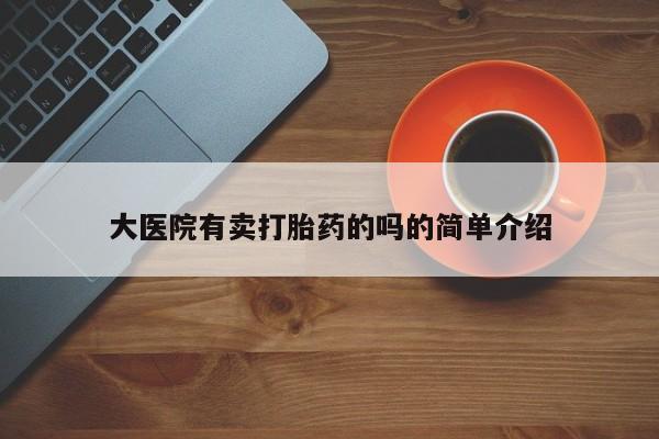 米非司酮片打胎药专卖微信大医院有卖打胎药的吗的简单介绍