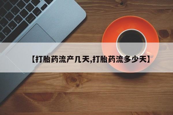 米非司酮片打胎药专卖微信【打胎药流产几天,打胎药流多少天】