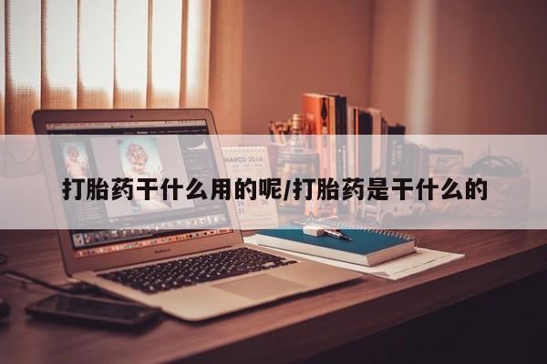 米非司酮片打胎药专卖微信打胎药干什么用的呢/打胎药是干什么的