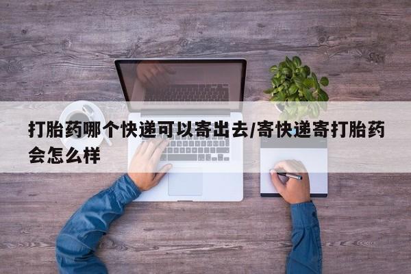 米非司酮片打胎药专卖微信打胎药哪个快递可以寄出去/寄快递寄打胎药会怎么样