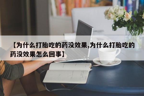 米非司酮片打胎药专卖微信【为什么打胎吃的药没效果,为什么打胎吃的药没效果怎么回事】