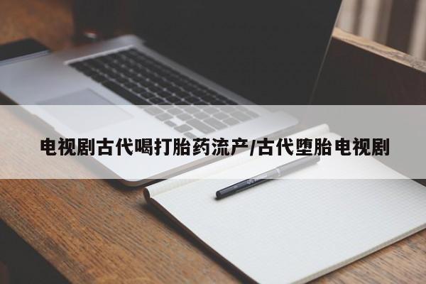 米非司酮片打胎药专卖微信电视剧古代喝打胎药流产/古代堕胎电视剧