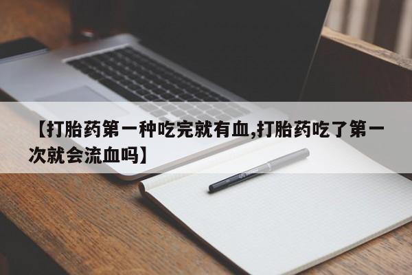 米非司酮片打胎药专卖微信【打胎药第一种吃完就有血,打胎药吃了第一次就会流血吗】