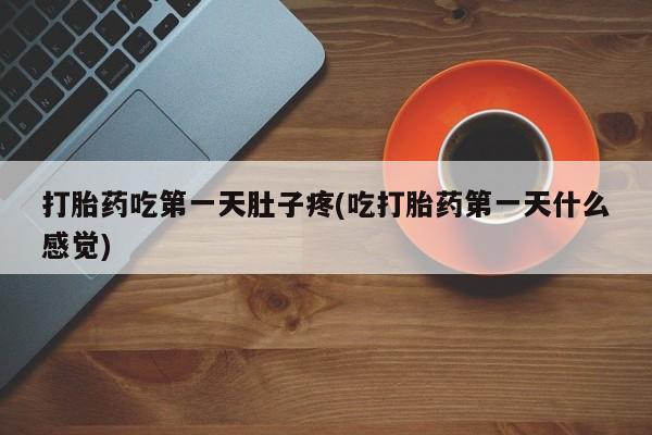 米非司酮片打胎药专卖微信打胎药吃第一天肚子疼(吃打胎药第一天什么感觉)