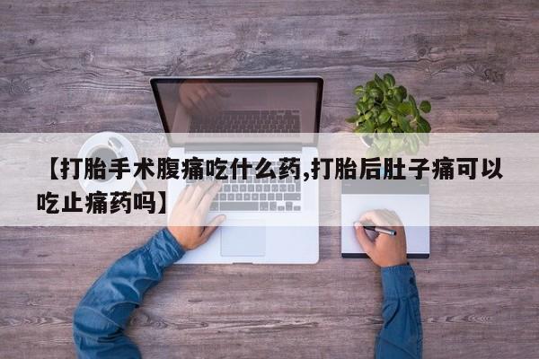 米非司酮片打胎药专卖微信【打胎手术腹痛吃什么药,打胎后肚子痛可以吃止痛药吗】