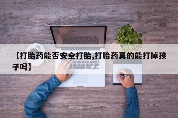 米非司酮片打胎药专卖微信【打胎药能否安全打胎,打胎药真的能打掉孩子吗】