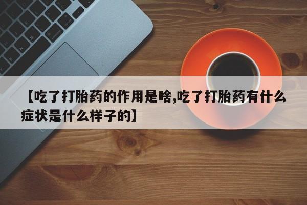 米非司酮片打胎药专卖微信【吃了打胎药的作用是啥,吃了打胎药有什么症状是什么样子的】