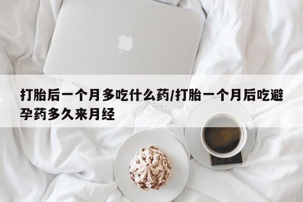 米非司酮片打胎药专卖微信打胎后一个月多吃什么药/打胎一个月后吃避孕药多久来月经