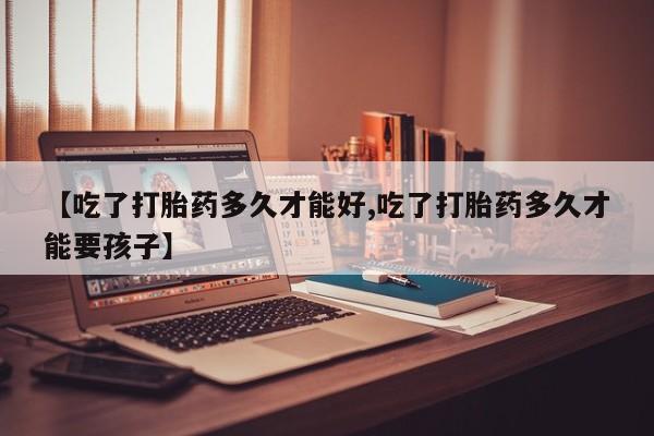 米非司酮片打胎药专卖微信【吃了打胎药多久才能好,吃了打胎药多久才能要孩子】