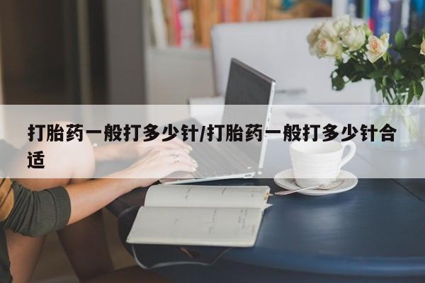 米非司酮片打胎药专卖微信打胎药一般打多少针/打胎药一般打多少针合适