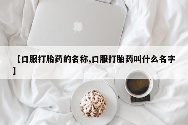 米非司酮片打胎药专卖微信【口服打胎药的名称,口服打胎药叫什么名字】