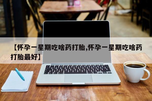米非司酮片打胎药专卖微信【怀孕一星期吃啥药打胎,怀孕一星期吃啥药打胎最好】