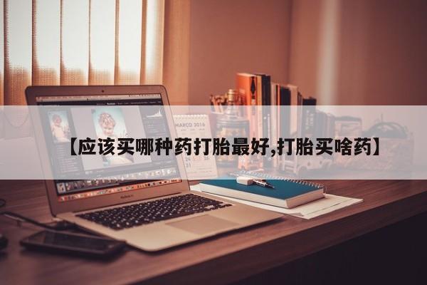 米非司酮片打胎药专卖微信【应该买哪种药打胎最好,打胎买啥药】