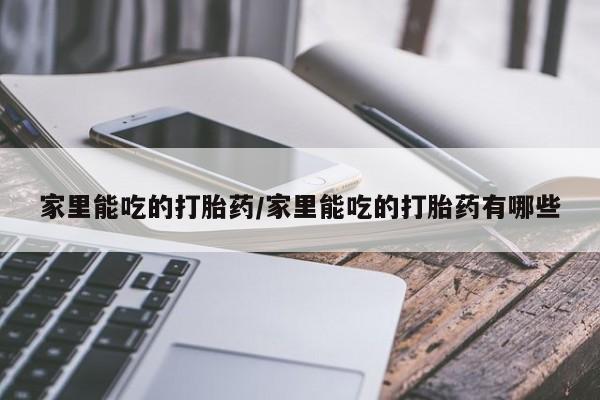米非司酮片打胎药专卖微信家里能吃的打胎药/家里能吃的打胎药有哪些