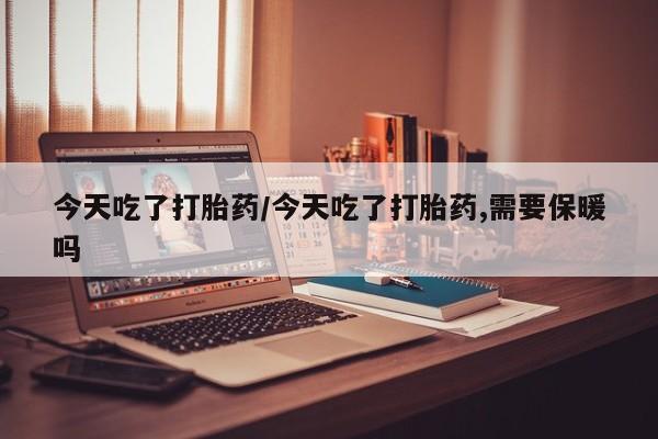 米非司酮片打胎药专卖微信今天吃了打胎药/今天吃了打胎药,需要保暖吗