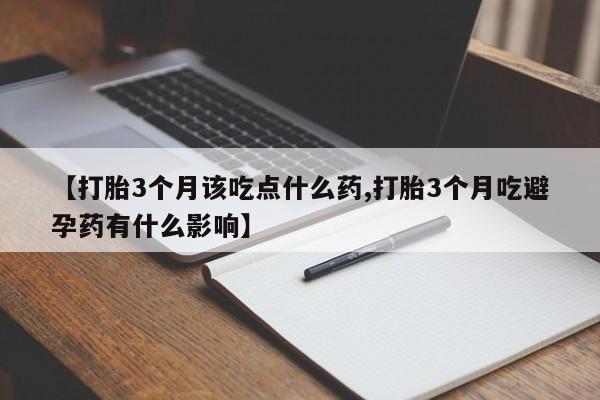 米非司酮片打胎药专卖微信【打胎3个月该吃点什么药,打胎3个月吃避孕药有什么影响】