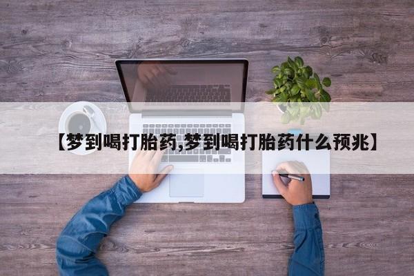 米非司酮片打胎药专卖微信【梦到喝打胎药,梦到喝打胎药什么预兆】