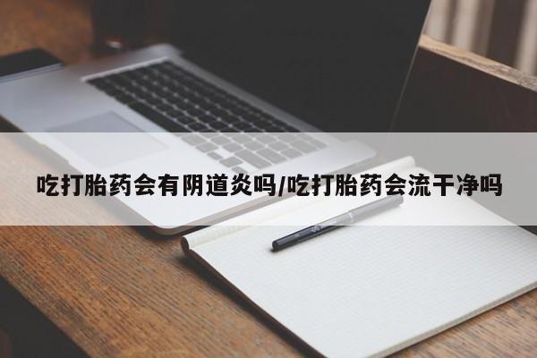米非司酮片打胎药专卖微信吃打胎药会有阴道炎吗/吃打胎药会流干净吗