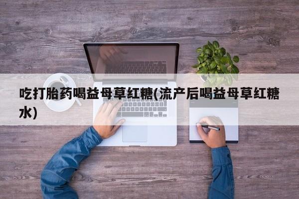 米非司酮片打胎药专卖微信吃打胎药喝益母草红糖(流产后喝益母草红糖水)