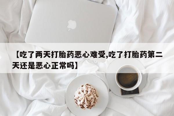 米非司酮片打胎药专卖微信【吃了两天打胎药恶心难受,吃了打胎药第二天还是恶心正常吗】