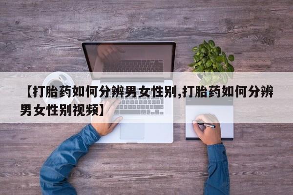 米非司酮片打胎药专卖微信【打胎药如何分辨男女性别,打胎药如何分辨男女性别视频】