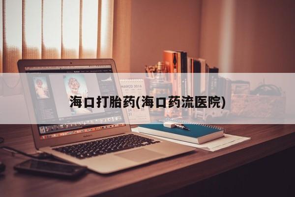 米非司酮片打胎药专卖微信海口打胎药(海口药流医院)