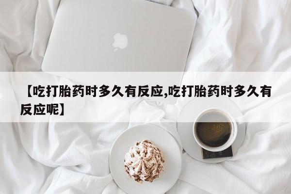 米非司酮片打胎药专卖微信【吃打胎药时多久有反应,吃打胎药时多久有反应呢】