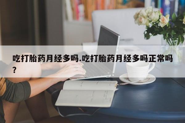 米非司酮片打胎药专卖微信吃打胎药月经多吗.吃打胎药月经多吗正常吗？
