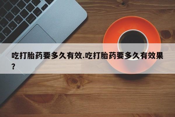 米非司酮片打胎药专卖微信吃打胎药要多久有效.吃打胎药要多久有效果？