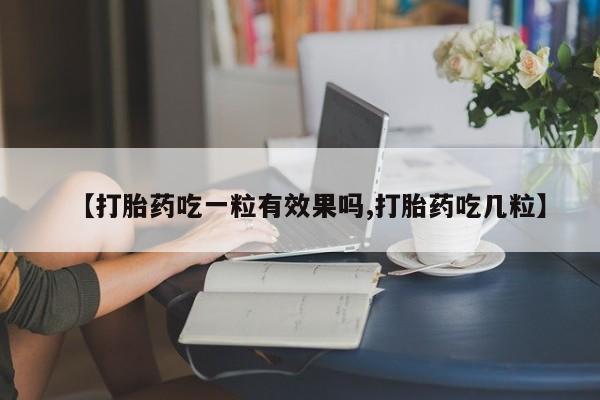 米非司酮片打胎药专卖微信【打胎药吃一粒有效果吗,打胎药吃几粒】