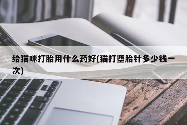 米非司酮片打胎药专卖微信给猫咪打胎用什么药好(猫打堕胎针多少钱一次)