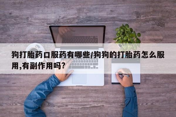 米非司酮片打胎药专卖微信狗打胎药口服药有哪些/狗狗的打胎药怎么服用,有副作用吗?