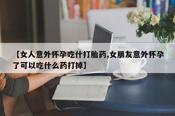 米非司酮片打胎药专卖微信【女人意外怀孕吃什打胎药,女朋友意外怀孕了可以吃什么药打掉】