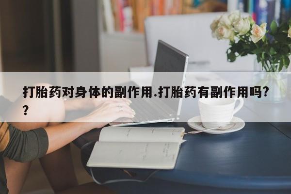 米非司酮片打胎药专卖微信打胎药对身体的副作用.打胎药有副作用吗?？