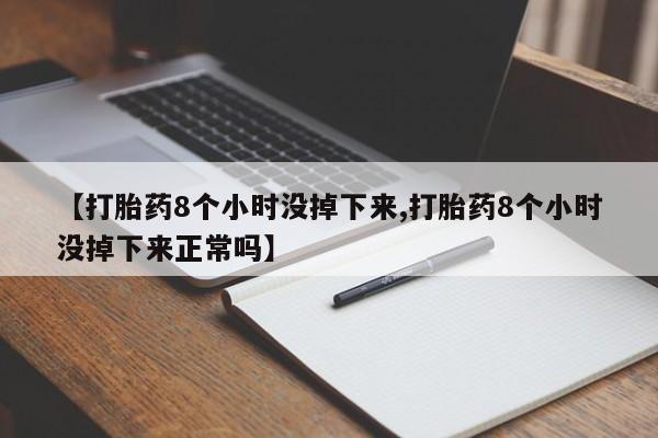 米非司酮片打胎药专卖微信【打胎药8个小时没掉下来,打胎药8个小时没掉下来正常吗】