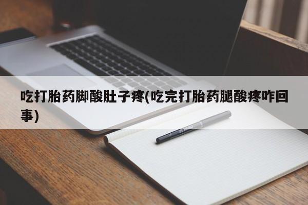 米非司酮片打胎药专卖微信吃打胎药脚酸肚子疼(吃完打胎药腿酸疼咋回事)